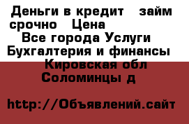 Деньги в кредит,  займ срочно › Цена ­ 1 500 000 - Все города Услуги » Бухгалтерия и финансы   . Кировская обл.,Соломинцы д.